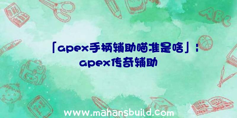 「apex手柄辅助瞄准是啥」|apex传奇辅助